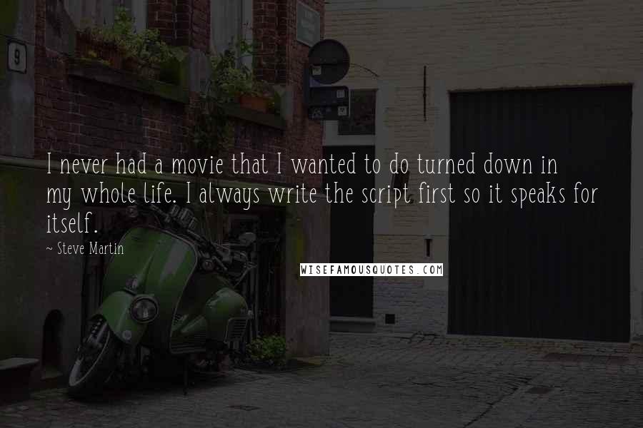 Steve Martin Quotes: I never had a movie that I wanted to do turned down in my whole life. I always write the script first so it speaks for itself.