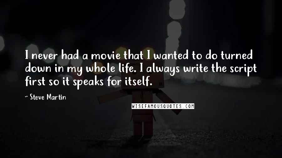 Steve Martin Quotes: I never had a movie that I wanted to do turned down in my whole life. I always write the script first so it speaks for itself.