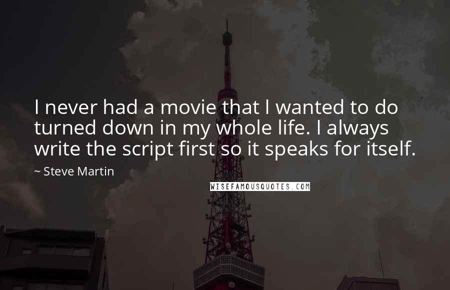 Steve Martin Quotes: I never had a movie that I wanted to do turned down in my whole life. I always write the script first so it speaks for itself.