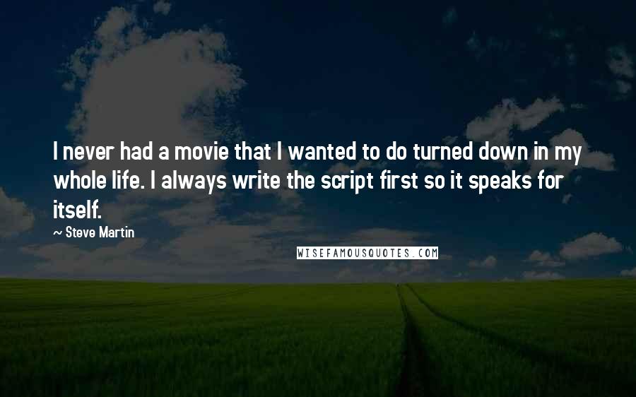 Steve Martin Quotes: I never had a movie that I wanted to do turned down in my whole life. I always write the script first so it speaks for itself.