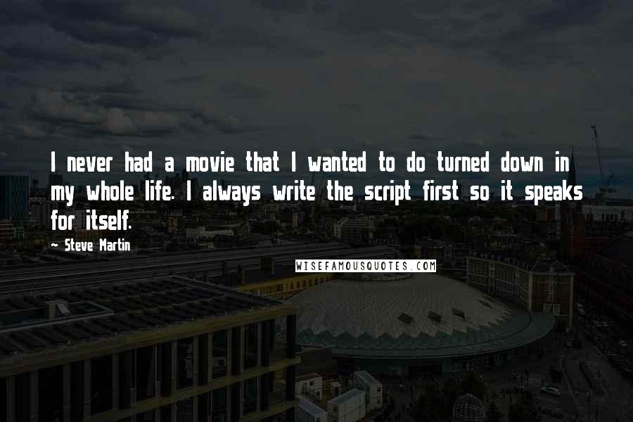 Steve Martin Quotes: I never had a movie that I wanted to do turned down in my whole life. I always write the script first so it speaks for itself.