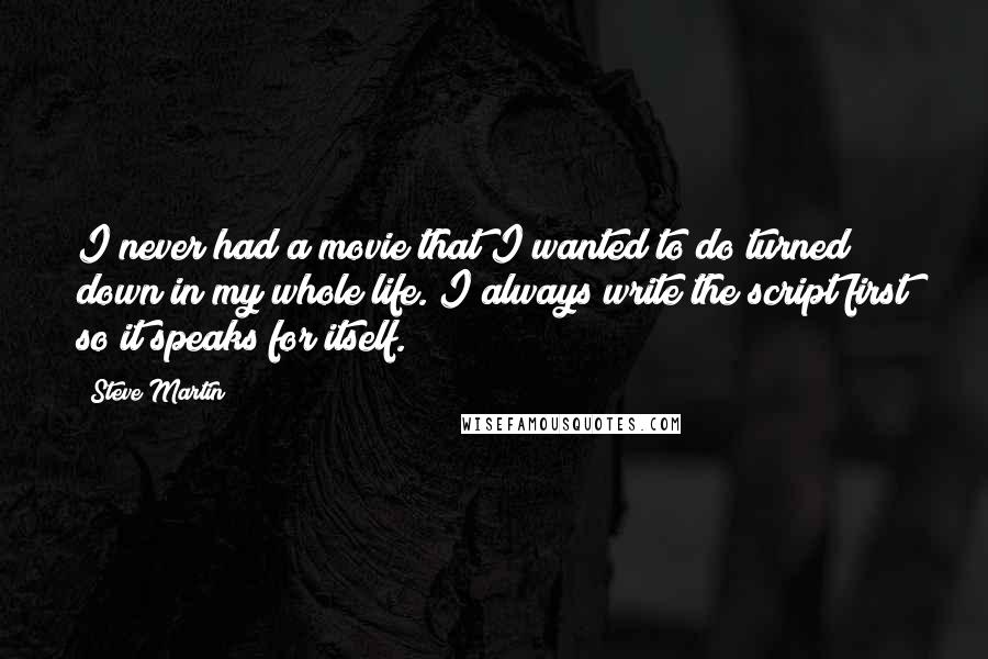 Steve Martin Quotes: I never had a movie that I wanted to do turned down in my whole life. I always write the script first so it speaks for itself.