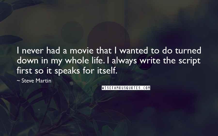 Steve Martin Quotes: I never had a movie that I wanted to do turned down in my whole life. I always write the script first so it speaks for itself.