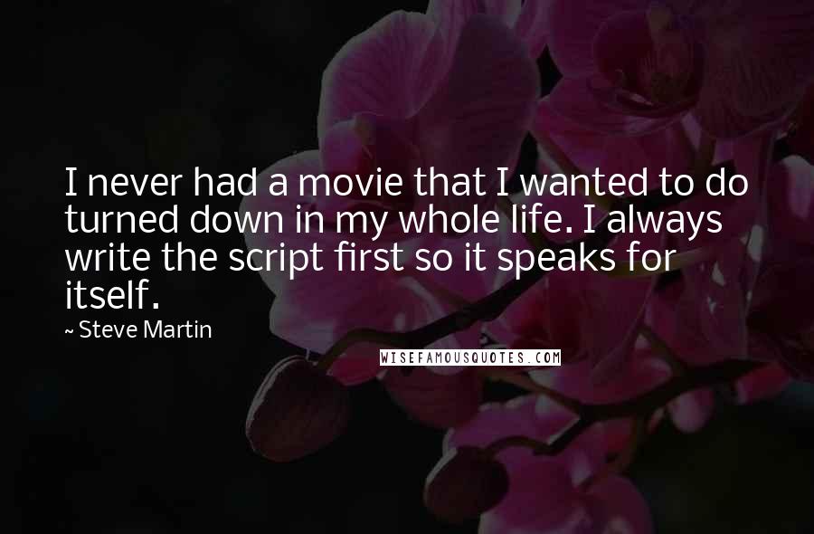 Steve Martin Quotes: I never had a movie that I wanted to do turned down in my whole life. I always write the script first so it speaks for itself.