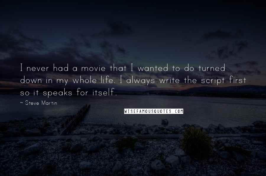 Steve Martin Quotes: I never had a movie that I wanted to do turned down in my whole life. I always write the script first so it speaks for itself.