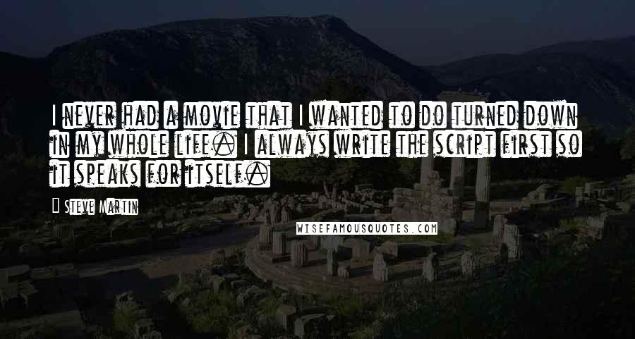 Steve Martin Quotes: I never had a movie that I wanted to do turned down in my whole life. I always write the script first so it speaks for itself.