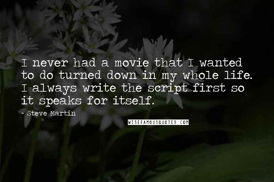 Steve Martin Quotes: I never had a movie that I wanted to do turned down in my whole life. I always write the script first so it speaks for itself.