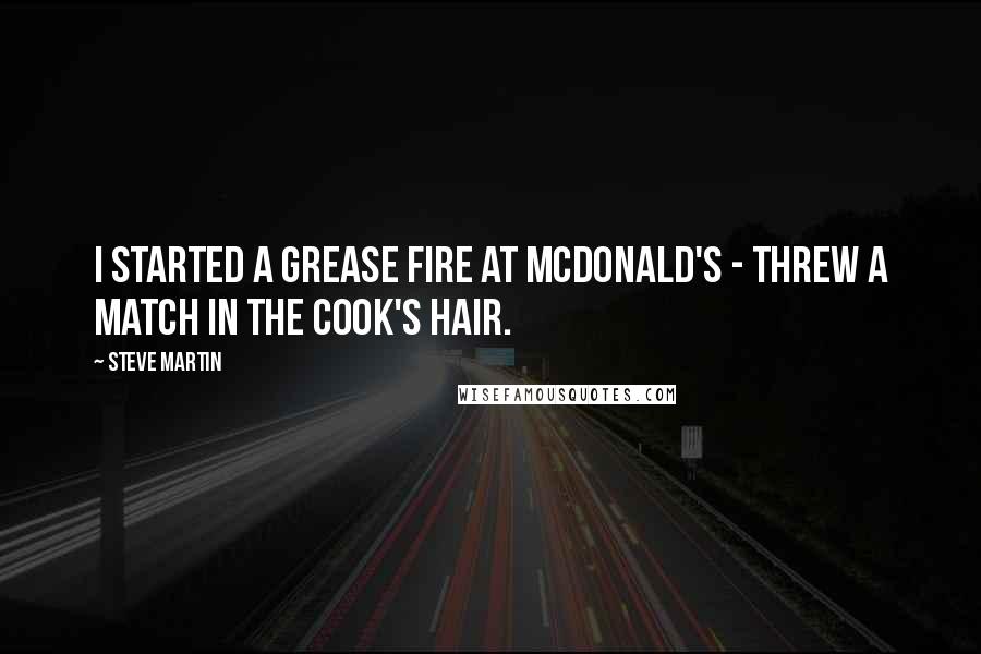 Steve Martin Quotes: I started a grease fire at McDonald's - threw a match in the cook's hair.