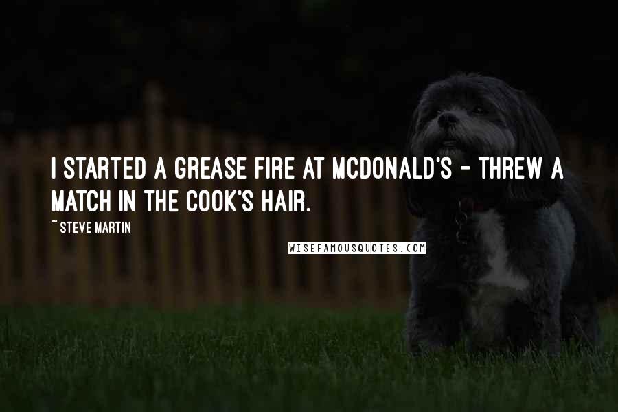 Steve Martin Quotes: I started a grease fire at McDonald's - threw a match in the cook's hair.