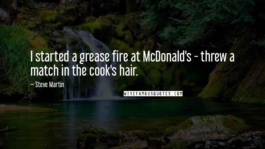 Steve Martin Quotes: I started a grease fire at McDonald's - threw a match in the cook's hair.