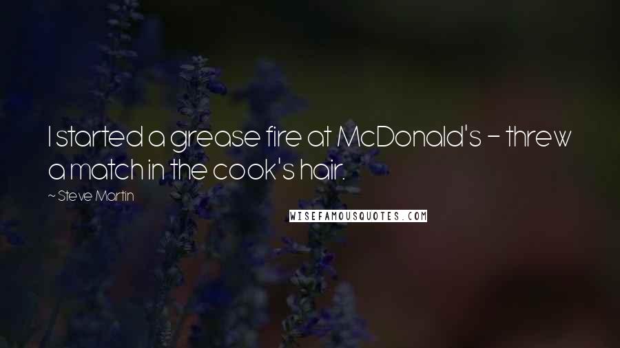 Steve Martin Quotes: I started a grease fire at McDonald's - threw a match in the cook's hair.