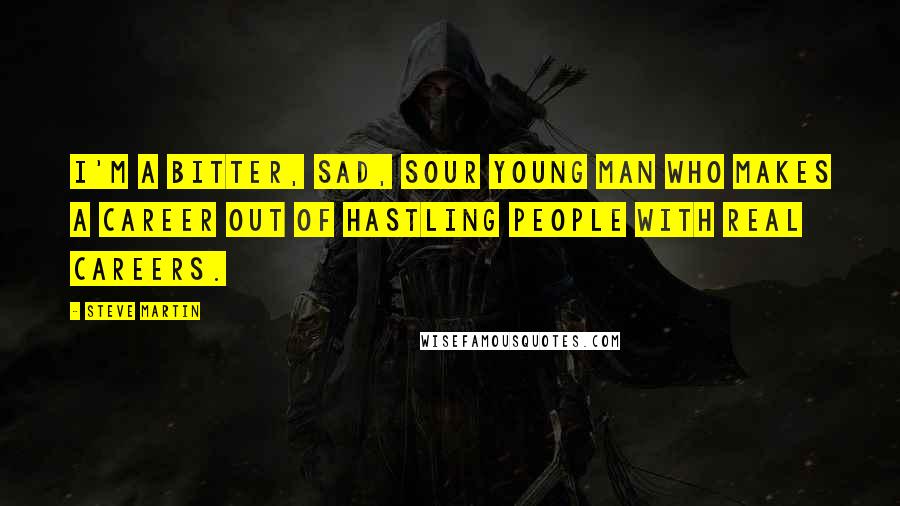 Steve Martin Quotes: I'm a bitter, sad, sour young man who makes a career out of hastling people with real careers.