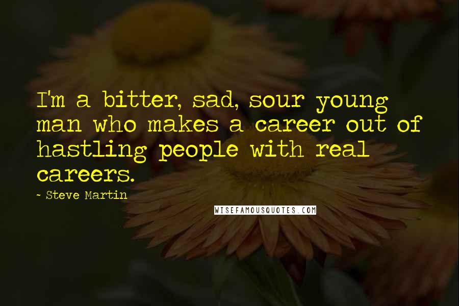 Steve Martin Quotes: I'm a bitter, sad, sour young man who makes a career out of hastling people with real careers.