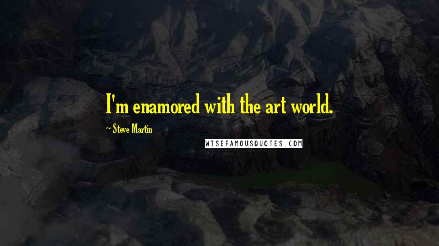 Steve Martin Quotes: I'm enamored with the art world.