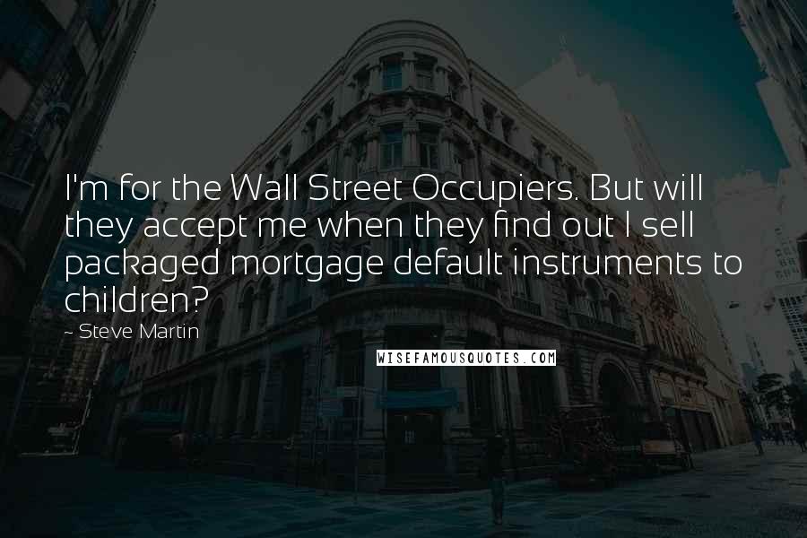 Steve Martin Quotes: I'm for the Wall Street Occupiers. But will they accept me when they find out I sell packaged mortgage default instruments to children?