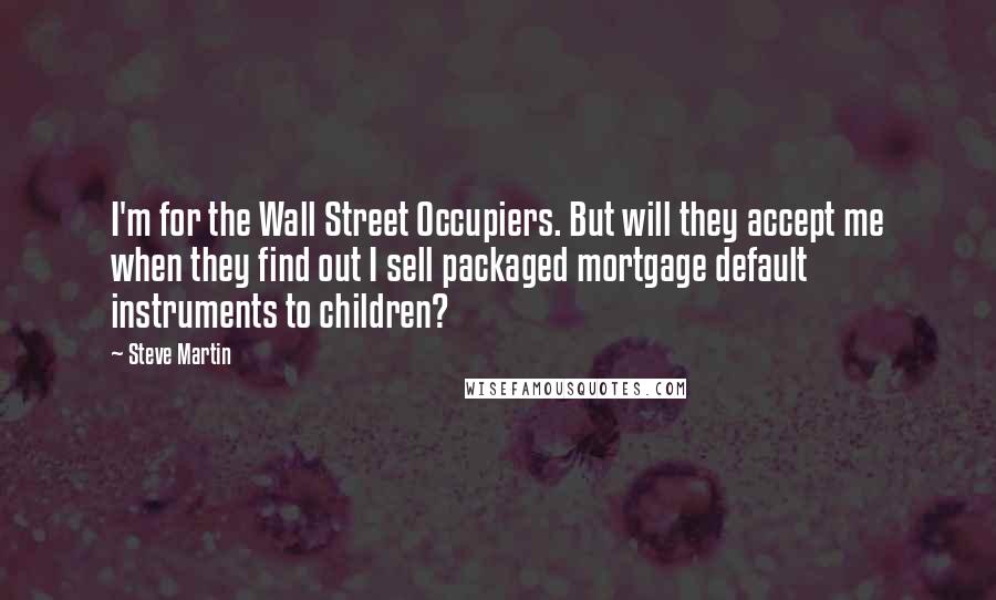 Steve Martin Quotes: I'm for the Wall Street Occupiers. But will they accept me when they find out I sell packaged mortgage default instruments to children?