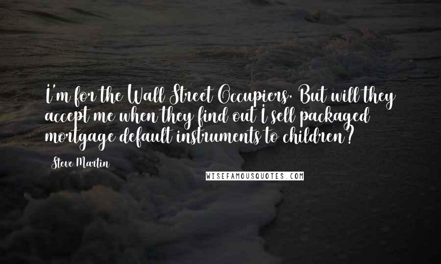 Steve Martin Quotes: I'm for the Wall Street Occupiers. But will they accept me when they find out I sell packaged mortgage default instruments to children?