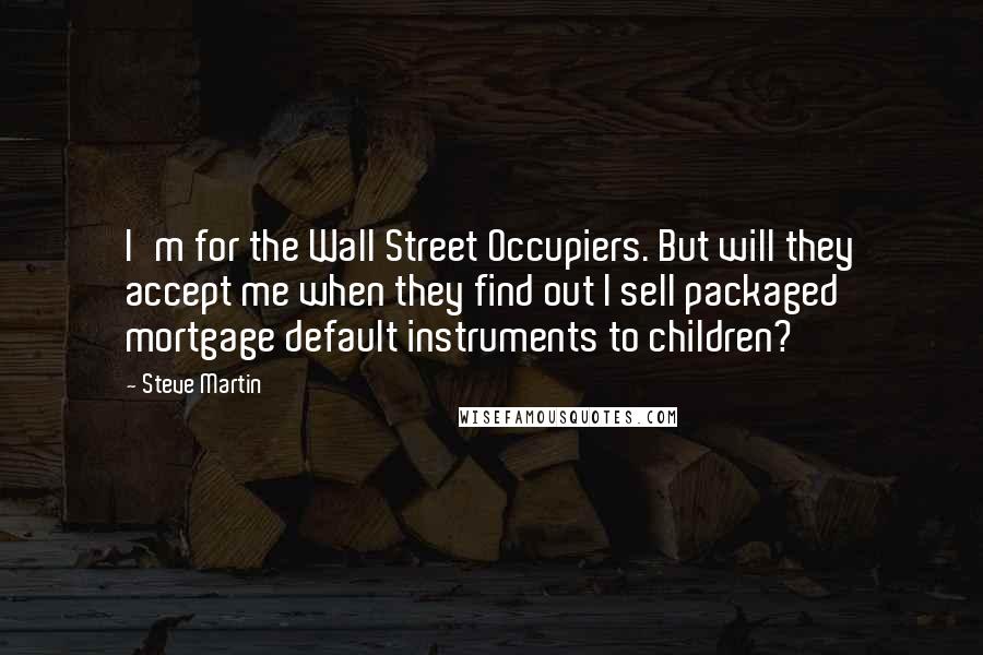 Steve Martin Quotes: I'm for the Wall Street Occupiers. But will they accept me when they find out I sell packaged mortgage default instruments to children?
