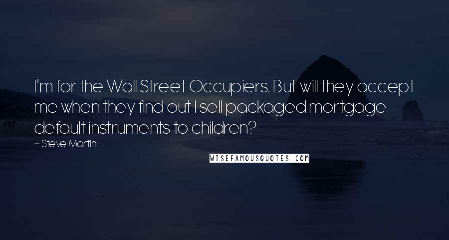 Steve Martin Quotes: I'm for the Wall Street Occupiers. But will they accept me when they find out I sell packaged mortgage default instruments to children?