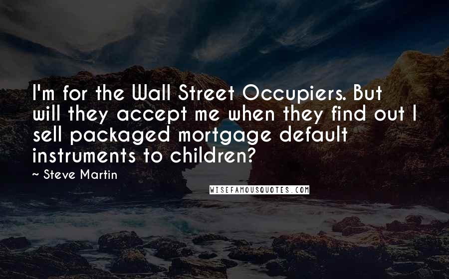Steve Martin Quotes: I'm for the Wall Street Occupiers. But will they accept me when they find out I sell packaged mortgage default instruments to children?