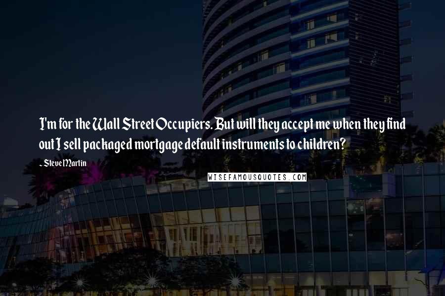Steve Martin Quotes: I'm for the Wall Street Occupiers. But will they accept me when they find out I sell packaged mortgage default instruments to children?
