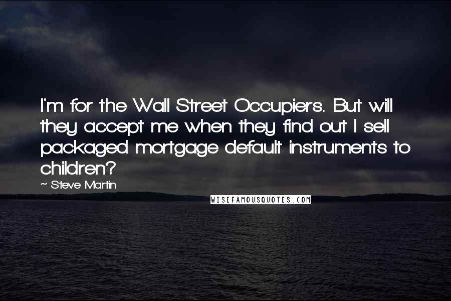 Steve Martin Quotes: I'm for the Wall Street Occupiers. But will they accept me when they find out I sell packaged mortgage default instruments to children?