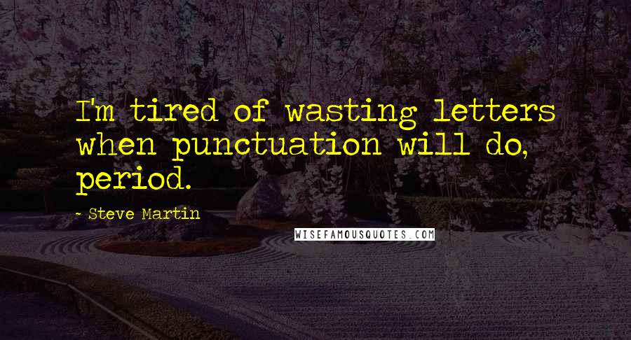 Steve Martin Quotes: I'm tired of wasting letters when punctuation will do, period.