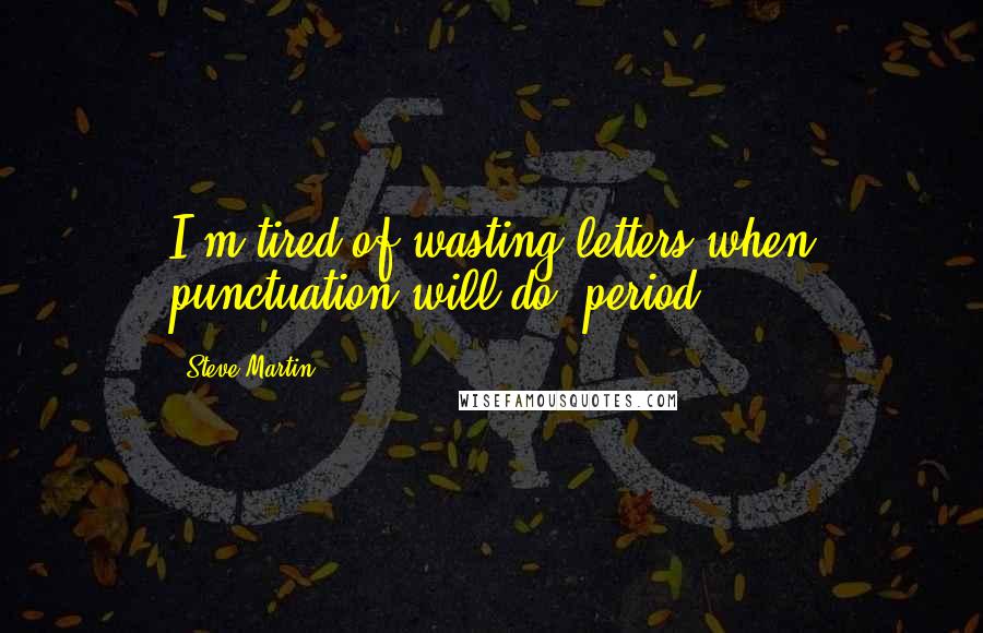 Steve Martin Quotes: I'm tired of wasting letters when punctuation will do, period.