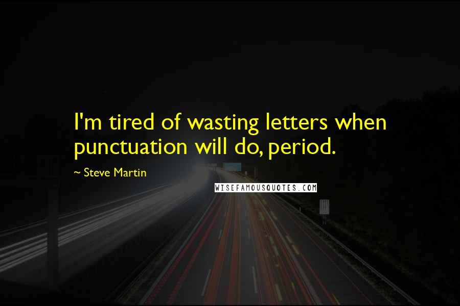 Steve Martin Quotes: I'm tired of wasting letters when punctuation will do, period.