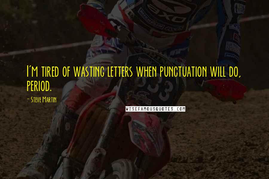 Steve Martin Quotes: I'm tired of wasting letters when punctuation will do, period.