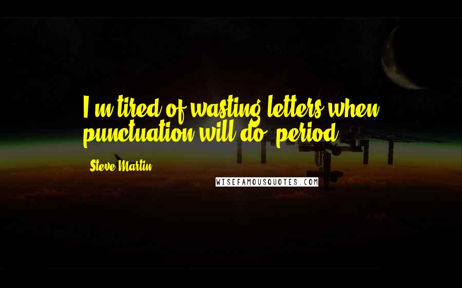 Steve Martin Quotes: I'm tired of wasting letters when punctuation will do, period.