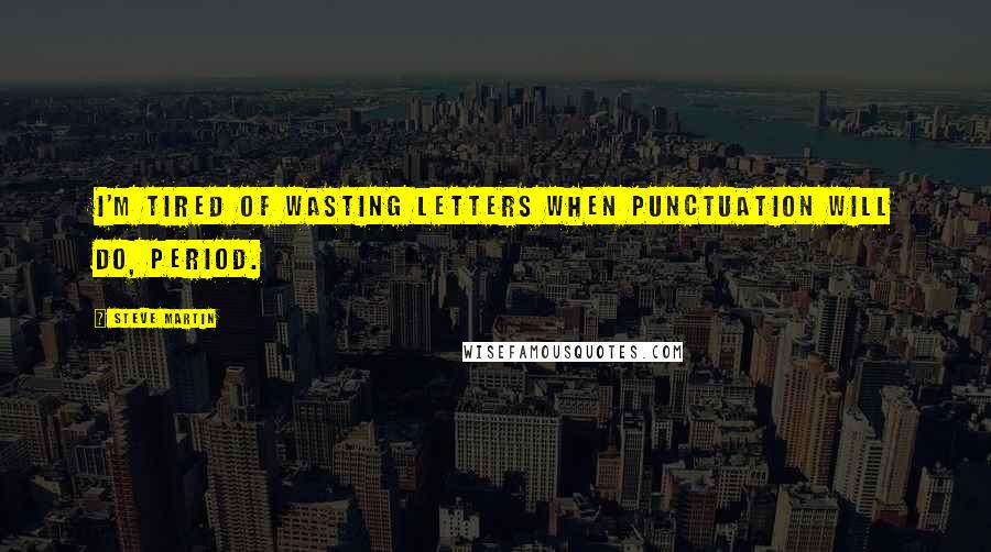 Steve Martin Quotes: I'm tired of wasting letters when punctuation will do, period.