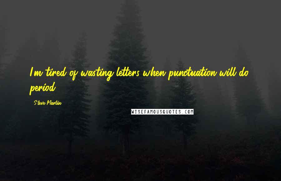 Steve Martin Quotes: I'm tired of wasting letters when punctuation will do, period.