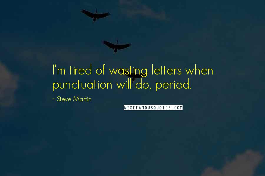 Steve Martin Quotes: I'm tired of wasting letters when punctuation will do, period.