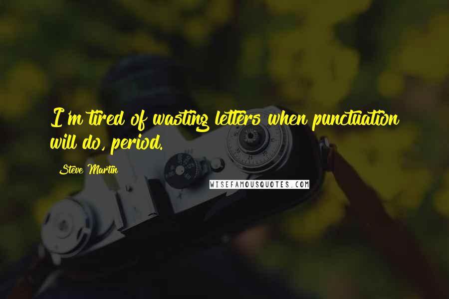 Steve Martin Quotes: I'm tired of wasting letters when punctuation will do, period.