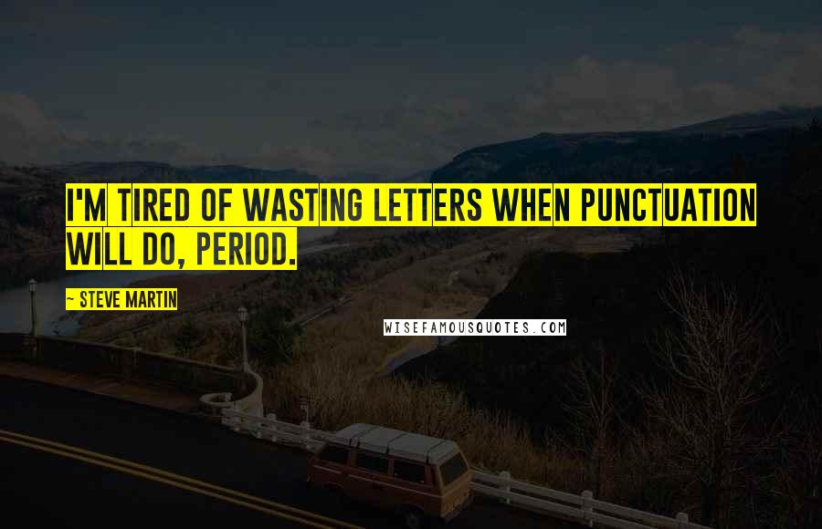 Steve Martin Quotes: I'm tired of wasting letters when punctuation will do, period.