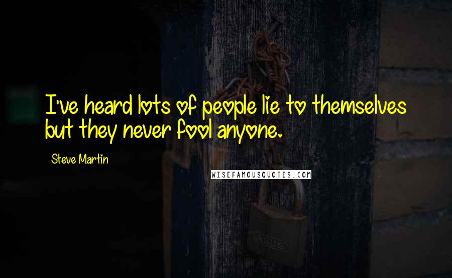 Steve Martin Quotes: I've heard lots of people lie to themselves but they never fool anyone.