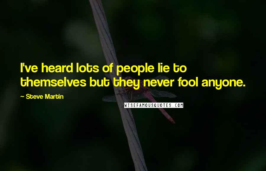 Steve Martin Quotes: I've heard lots of people lie to themselves but they never fool anyone.