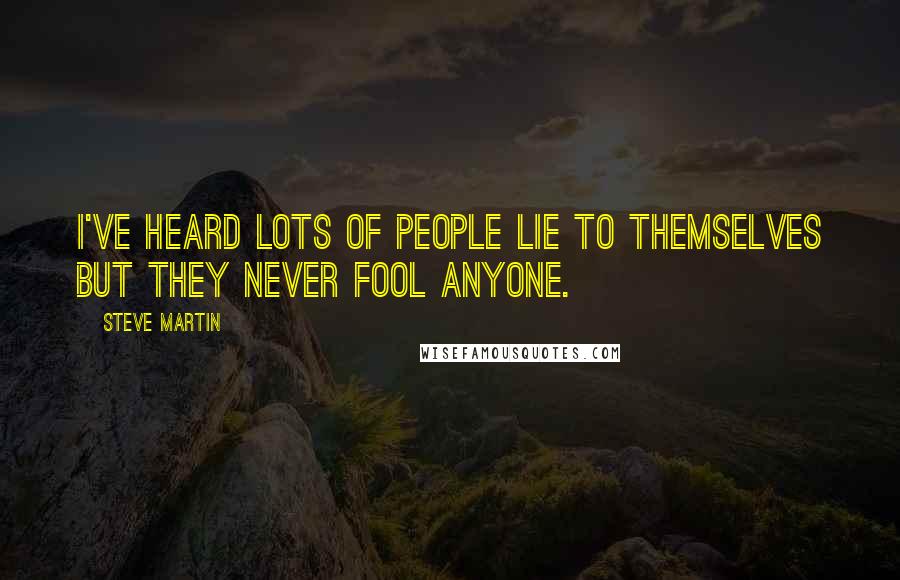 Steve Martin Quotes: I've heard lots of people lie to themselves but they never fool anyone.