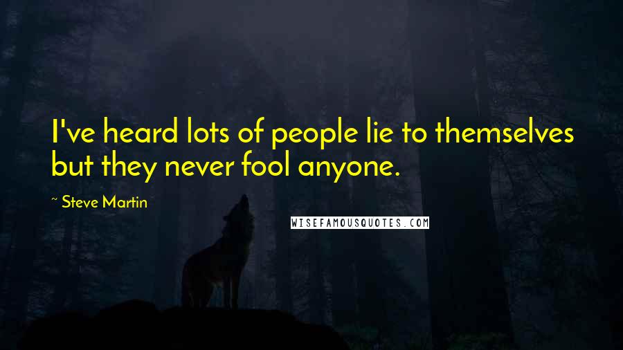 Steve Martin Quotes: I've heard lots of people lie to themselves but they never fool anyone.