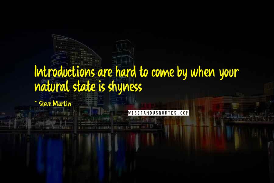 Steve Martin Quotes: Introductions are hard to come by when your natural state is shyness
