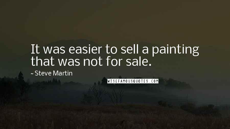 Steve Martin Quotes: It was easier to sell a painting that was not for sale.