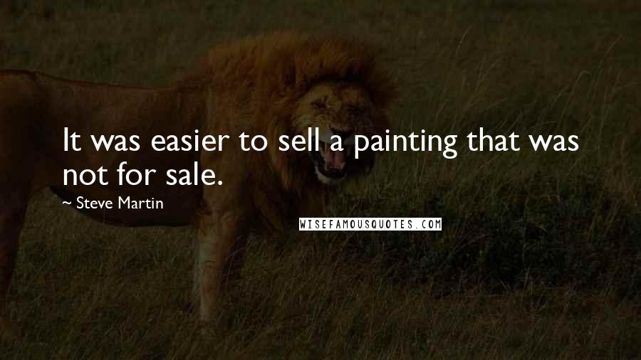 Steve Martin Quotes: It was easier to sell a painting that was not for sale.