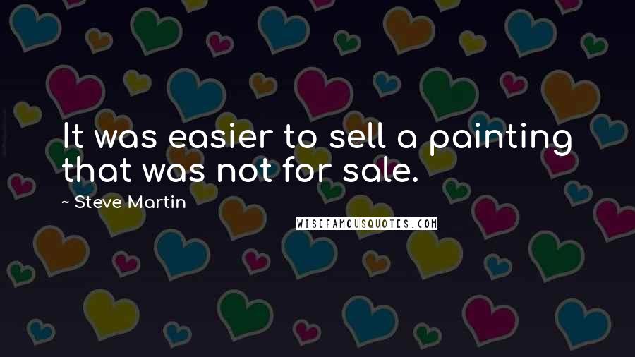 Steve Martin Quotes: It was easier to sell a painting that was not for sale.