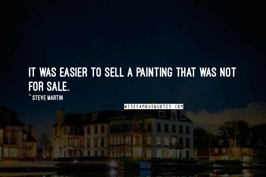 Steve Martin Quotes: It was easier to sell a painting that was not for sale.