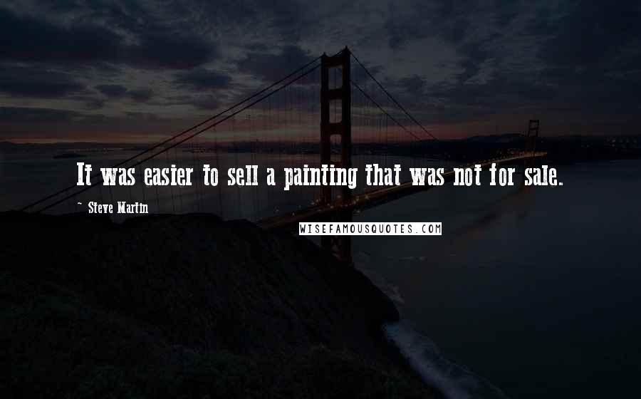 Steve Martin Quotes: It was easier to sell a painting that was not for sale.