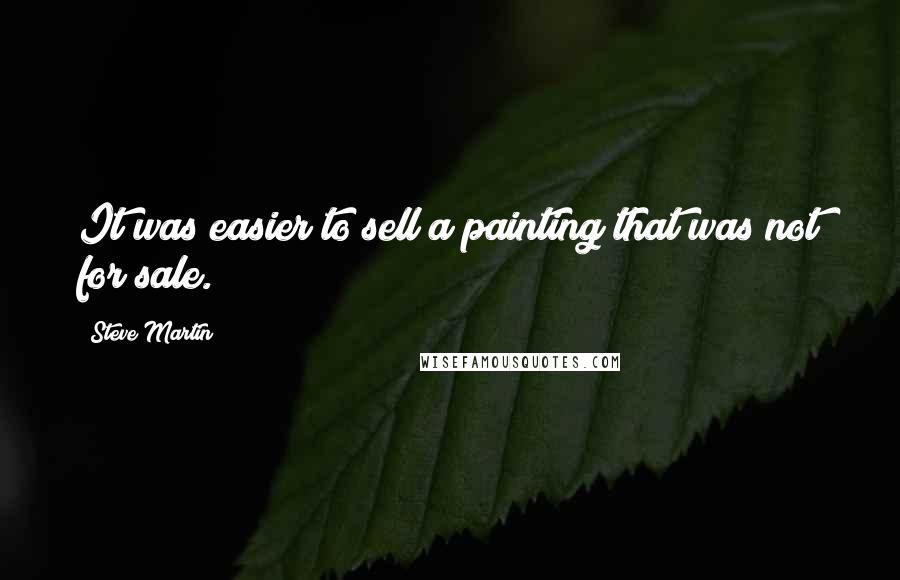 Steve Martin Quotes: It was easier to sell a painting that was not for sale.