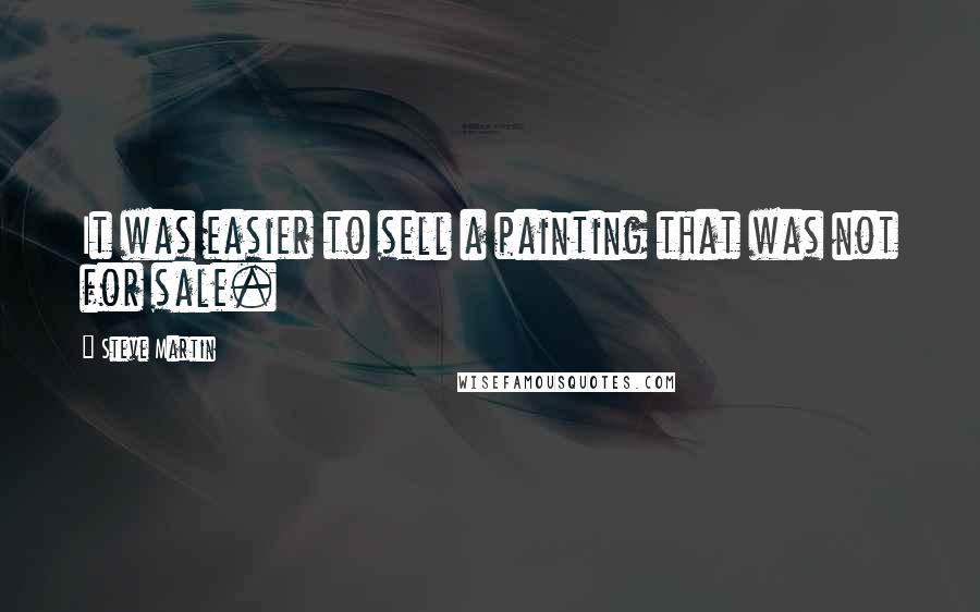 Steve Martin Quotes: It was easier to sell a painting that was not for sale.