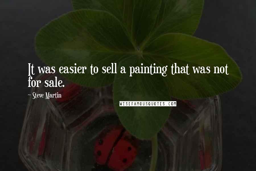 Steve Martin Quotes: It was easier to sell a painting that was not for sale.