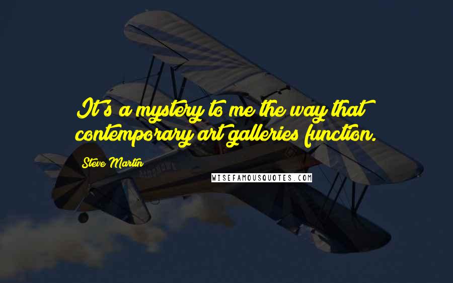 Steve Martin Quotes: It's a mystery to me the way that contemporary art galleries function.